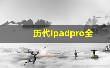 历代ipadpro全系列参数_ipad pro第一代参数